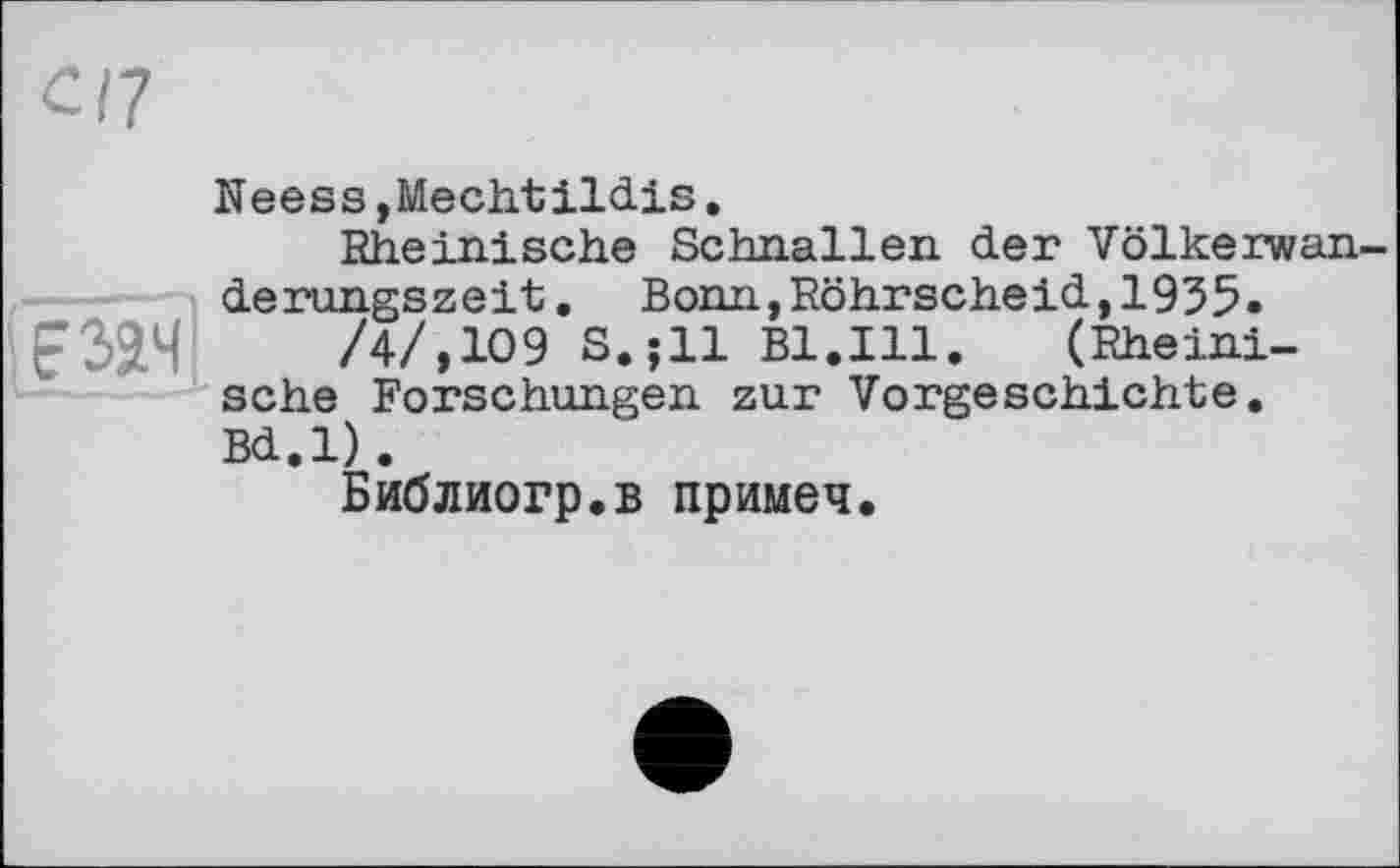 ﻿Neess ,Mechtildis.
Rheinische Schnallen der Völkerwan-

derungszeit. Bonn,Röhrscheid,1935.
/4/,109 S.;ll Bl.Ill. (Rheinische Forschungen zur Vorgeschichte. Bd.l).
Библиогр.в примеч.